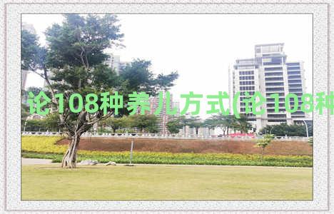 论108种养儿方式(论108种养儿方式)